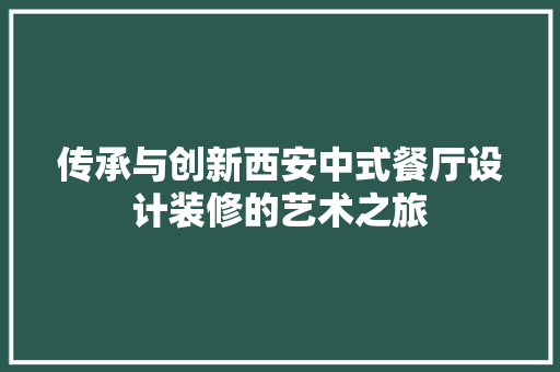 传承与创新西安中式餐厅设计装修的艺术之旅