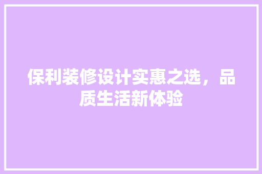 保利装修设计实惠之选，品质生活新体验  第1张