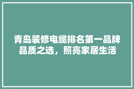青岛装修电缆排名第一品牌品质之选，照亮家居生活