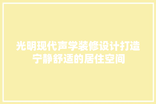 光明现代声学装修设计打造宁静舒适的居住空间