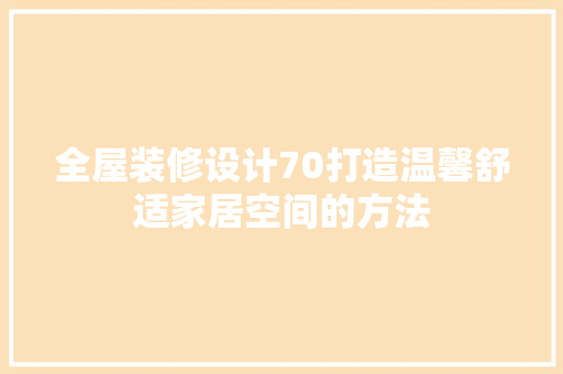 全屋装修设计70打造温馨舒适家居空间的方法