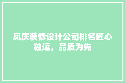 凤庆装修设计公司排名匠心独运，品质为先