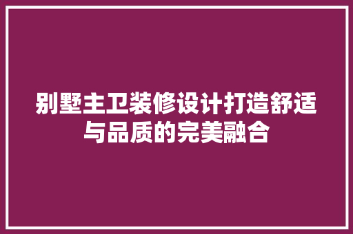 别墅主卫装修设计打造舒适与品质的完美融合