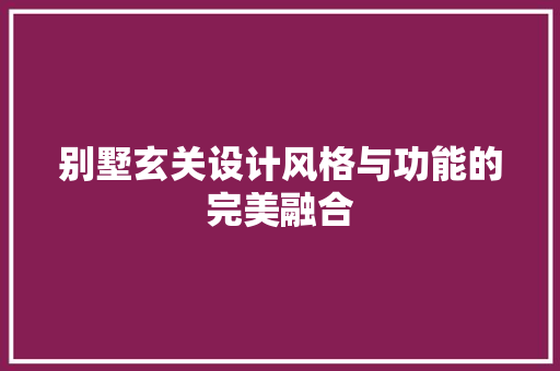 别墅玄关设计风格与功能的完美融合  第1张