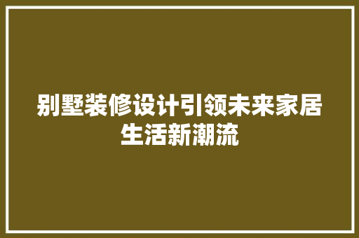别墅装修设计引领未来家居生活新潮流