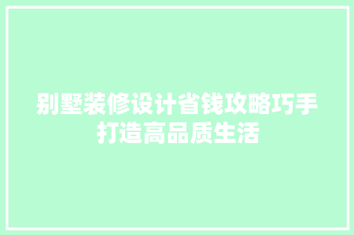 别墅装修设计省钱攻略巧手打造高品质生活