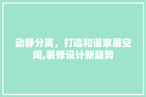 动静分离，打造和谐家居空间,装修设计新趋势  第1张