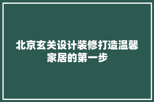 北京玄关设计装修打造温馨家居的第一步