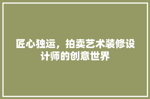 匠心独运，拍卖艺术装修设计师的创意世界