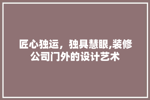匠心独运，独具慧眼,装修公司门外的设计艺术  第1张