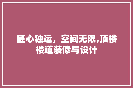 匠心独运，空间无限,顶楼楼道装修与设计