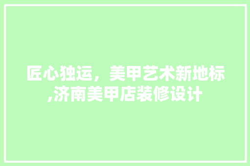 匠心独运，美甲艺术新地标,济南美甲店装修设计