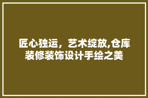 匠心独运，艺术绽放,仓库装修装饰设计手绘之美