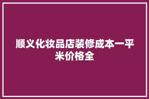 顺义化妆品店装修成本一平米价格全