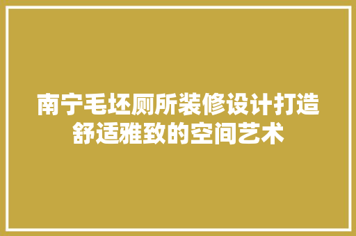 南宁毛坯厕所装修设计打造舒适雅致的空间艺术