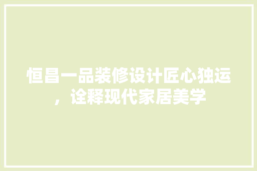 恒昌一品装修设计匠心独运，诠释现代家居美学