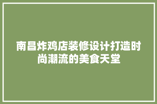 南昌炸鸡店装修设计打造时尚潮流的美食天堂