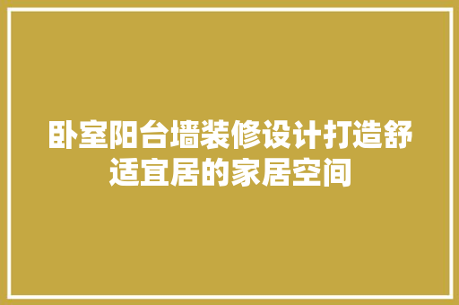 卧室阳台墙装修设计打造舒适宜居的家居空间