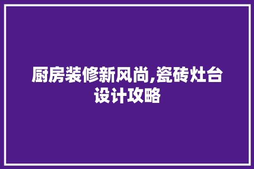 厨房装修新风尚,瓷砖灶台设计攻略  第1张