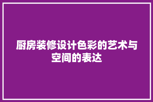 厨房装修设计色彩的艺术与空间的表达  第1张