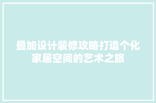 叠加设计装修攻略打造个化家居空间的艺术之旅  第1张
