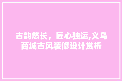 古韵悠长，匠心独运,义乌商城古风装修设计赏析
