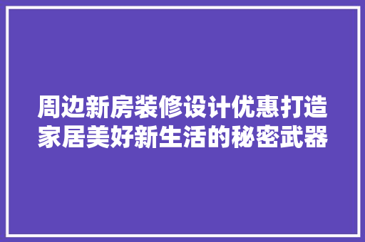 周边新房装修设计优惠打造家居美好新生活的秘密武器