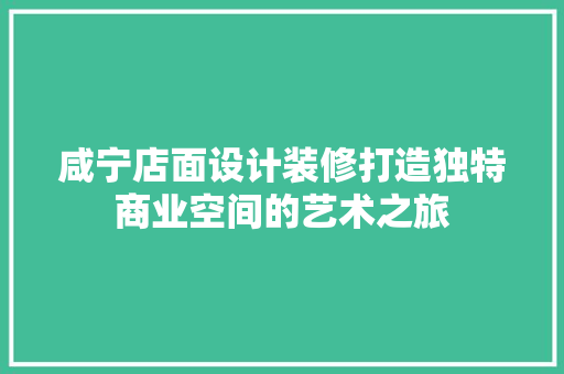 咸宁店面设计装修打造独特商业空间的艺术之旅