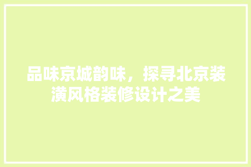 品味京城韵味，探寻北京装潢风格装修设计之美