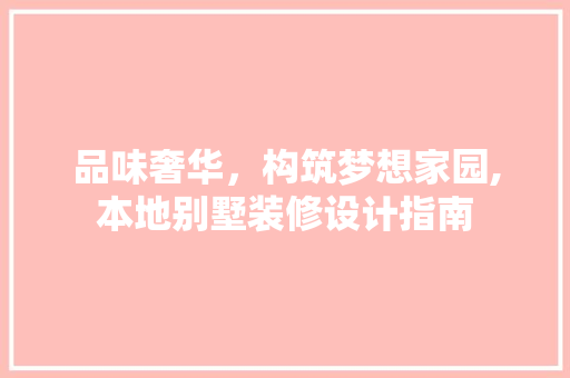 品味奢华，构筑梦想家园,本地别墅装修设计指南