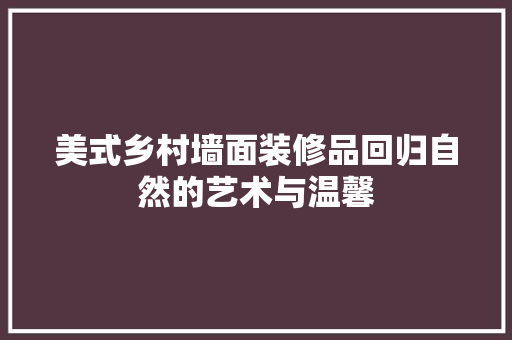 美式乡村墙面装修品回归自然的艺术与温馨
