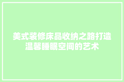 美式装修床品收纳之路打造温馨睡眠空间的艺术  第1张