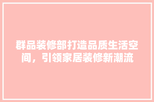 群品装修部打造品质生活空间，引领家居装修新潮流  第1张