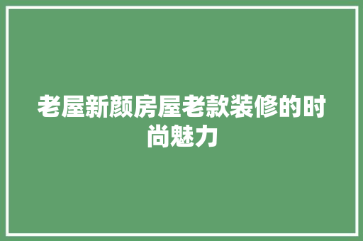 老屋新颜房屋老款装修的时尚魅力