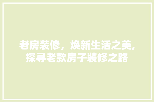 老房装修，焕新生活之美,探寻老款房子装修之路  第1张