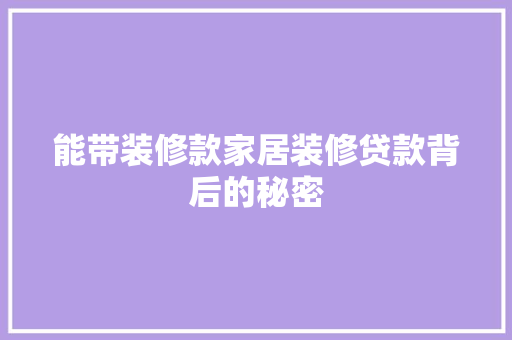 能带装修款家居装修贷款背后的秘密  第1张