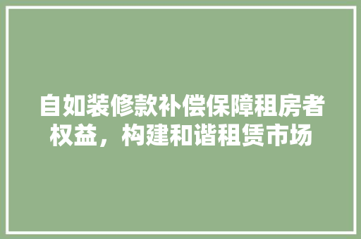 自如装修款补偿保障租房者权益，构建和谐租赁市场