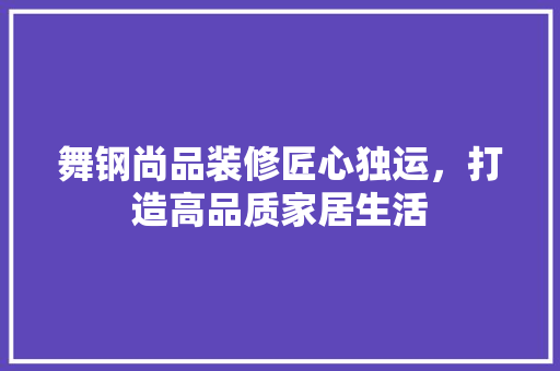 舞钢尚品装修匠心独运，打造高品质家居生活