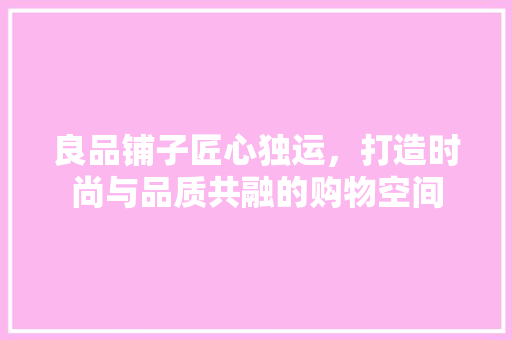 良品铺子匠心独运，打造时尚与品质共融的购物空间  第1张