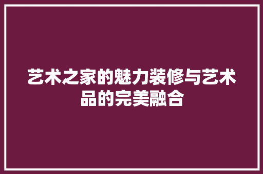 艺术之家的魅力装修与艺术品的完美融合  第1张