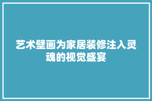 艺术壁画为家居装修注入灵魂的视觉盛宴
