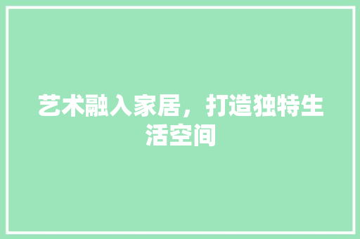 艺术融入家居，打造独特生活空间