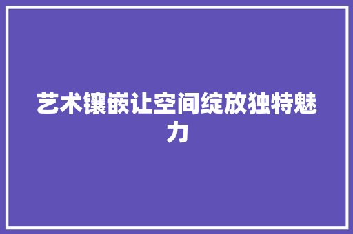 艺术镶嵌让空间绽放独特魅力  第1张