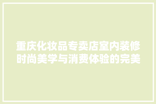 重庆化妆品专卖店室内装修时尚美学与消费体验的完美融合  第1张