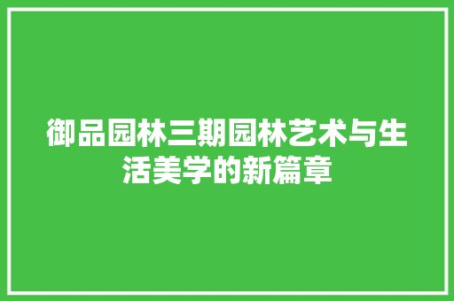 御品园林三期园林艺术与生活美学的新篇章