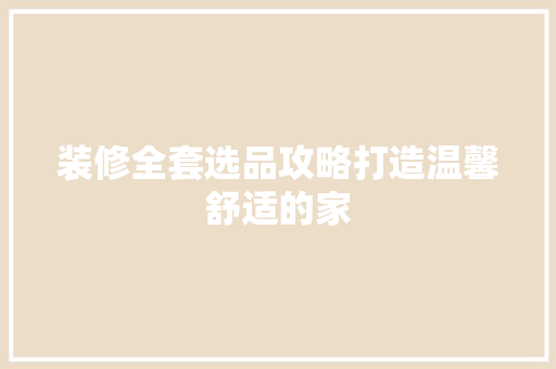 装修全套选品攻略打造温馨舒适的家