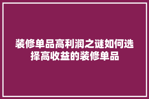 装修单品高利润之谜如何选择高收益的装修单品