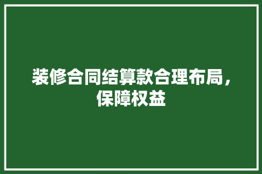 装修合同结算款合理布局，保障权益  第1张