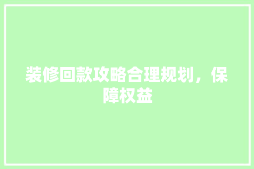 装修回款攻略合理规划，保障权益  第1张
