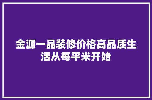 金源一品装修价格高品质生活从每平米开始
